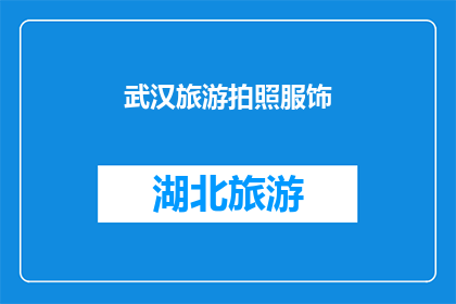 武汉旅游拍照服饰(武汉旅游拍照时，您应该如何选择服饰？)