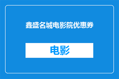 鑫盛名城电影院优惠券(鑫盛名城电影院的优惠券，你了解吗？)