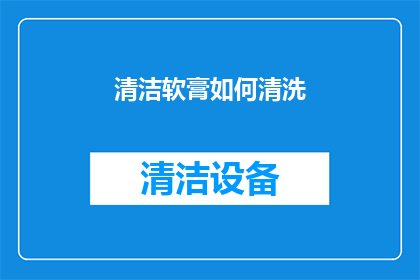 清洁软膏如何清洗(如何正确清洗并保养清洁软膏？)