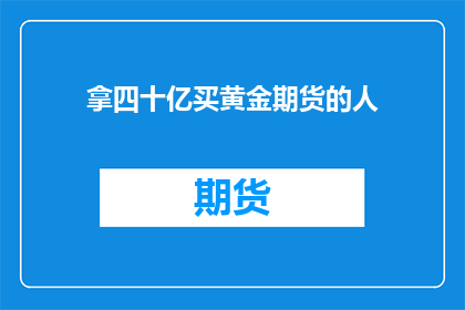 拿四十亿买黄金期货的人(四十亿巨资能否确保黄金期货的财富增长？)