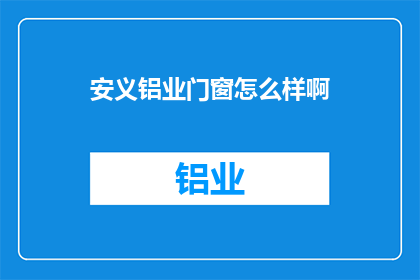 安义铝业门窗怎么样啊(安义铝业门窗品质如何？是否值得购买？)