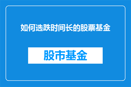 如何选跌时间长的股票基金(如何挑选出那些能够穿越市场波动，长期稳健增长的股票基金？)