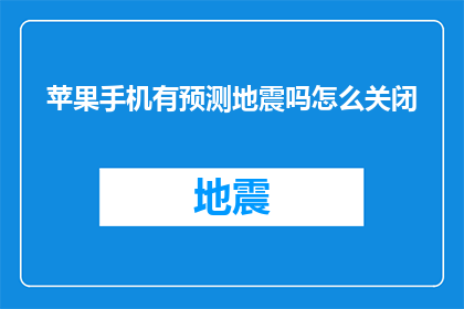 苹果手机有预测地震吗怎么关闭(苹果手机是否具备预测地震的功能？如何关闭这一功能？)