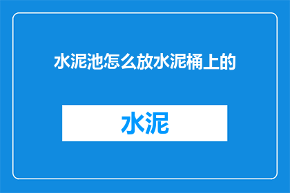 水泥池怎么放水泥桶上的(如何正确安置水泥桶至水泥池中？)