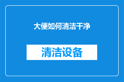 大便如何清洁干净(如何彻底清洁并保持大便的卫生？)