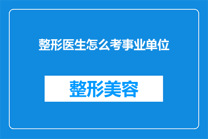 整形医生怎么考事业单位(如何成为一名事业单位的整形医生？)