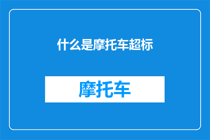 什么是摩托车超标(摩托车超标是什么？这一疑问句类型的长标题，旨在引导读者深入探讨和了解摩托车超标现象在现代社会中，摩托车作为一种便捷的交通工具，受到了广大消费者的喜爱然而，随着摩托车数量的不断增加，摩托车超标问题也日益凸显那么，什么是摩托车超标呢？它又会带来哪些影响和后果呢？本文将对此进行详细阐述)