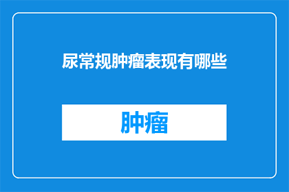 尿常规肿瘤表现有哪些(尿常规检查中肿瘤的异常表现有哪些？)