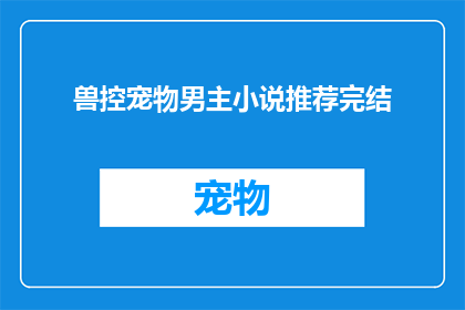 兽控宠物男主小说推荐完结(推荐完结的兽控宠物男主小说：你准备好迎接这场奇幻冒险了吗？)