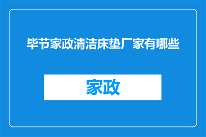毕节家政清洁床垫厂家有哪些(有哪些毕节地区的家政清洁服务公司专门负责床垫的深度清洁和保养？)