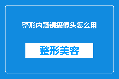 整形内窥镜摄像头怎么用(如何正确使用整形内窥镜摄像头？)