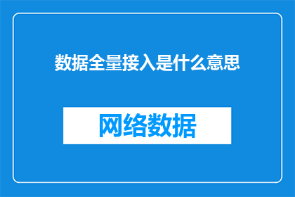 数据全量接入是什么意思(数据全量接入是什么意思？探究全面数据集成的深层含义与实践意义)
