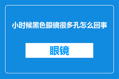 小时候黑色眼镜很多孔怎么回事(小时候戴的黑色眼镜为何布满了众多小孔？)