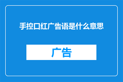 手控口红广告语是什么意思(手控口红广告语是什么意思？探索手控口红的独特魅力与深层含义)
