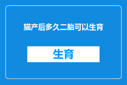 猫产后多久二胎可以生育(产后多久可以再次怀孕？猫妈妈们需知的生育时机指南)