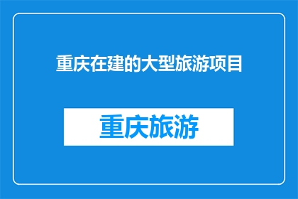 重庆在建的大型旅游项目(重庆在建的大型旅游项目是否将成为新的地标？)