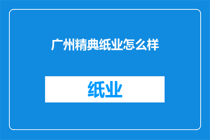 广州精典纸业怎么样(广州精典纸业的口碑如何？)