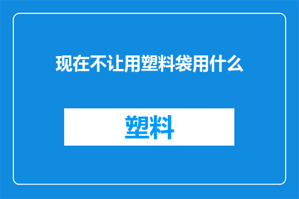 现在不让用塑料袋用什么(现在，我们面临一个环保挑战：不再使用塑料袋那么，我们应该用什么来代替它呢？)