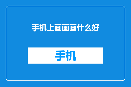 手机上画画画什么好(探索手机绘画：你在手机上画些什么好？)