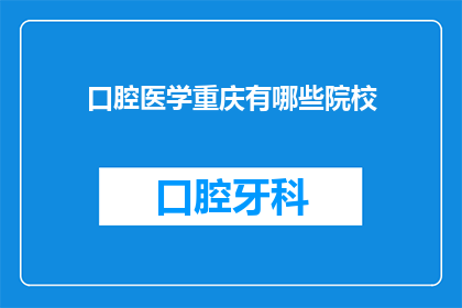 口腔医学重庆有哪些院校(重庆口腔医学领域有哪些知名院校？)