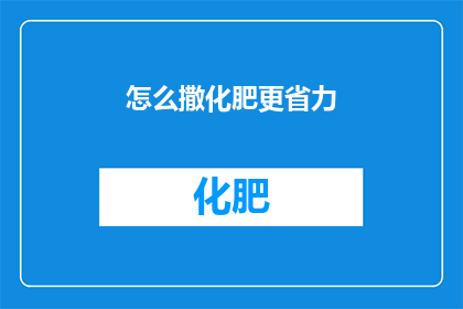 怎么撒化肥更省力(如何更高效地施用化肥以减少劳动强度？)
