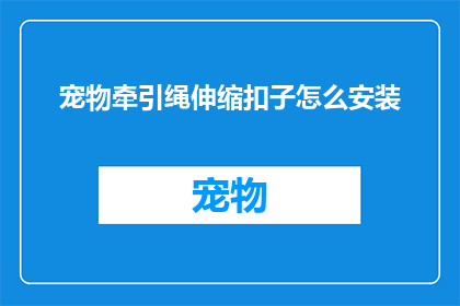 宠物牵引绳伸缩扣子怎么安装(如何正确安装宠物牵引绳伸缩扣子？)