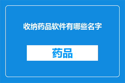 收纳药品软件有哪些名字(有哪些软件可以有效地收纳和管理药品？)