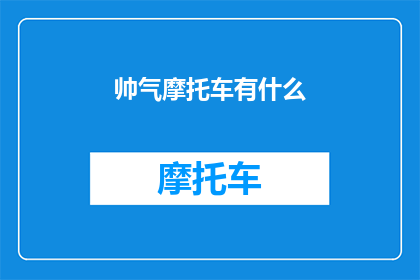 帅气摩托车有什么(帅气摩托车有什么？探索摩托界的时尚与力量)