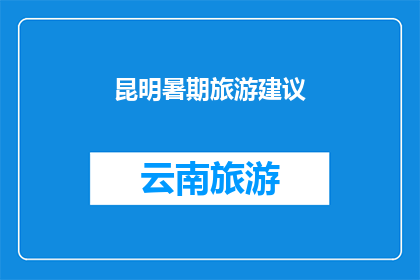 昆明暑期旅游建议(昆明暑期旅游：你准备好探索这个城市的哪些精彩景点了吗？)