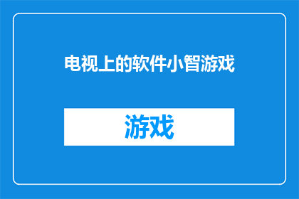 电视上的软件小智游戏(电视上那些令人着迷的软件小智游戏，它们究竟隐藏着怎样的秘密？)