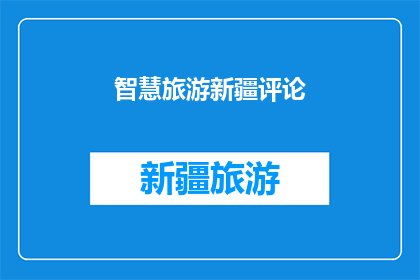 智慧旅游新疆评论(新疆智慧旅游的发展现状与未来展望：一个引人深思的问题)
