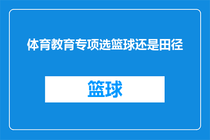 体育教育专项选篮球还是田径(选择体育教育专项时，是应该专注于篮球训练还是田径项目？)