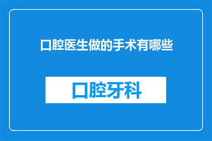 口腔医生做的手术有哪些(口腔医生进行的手术种类有哪些？)