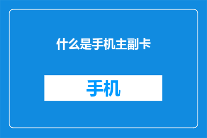 什么是手机主副卡(您知道什么是手机主副卡吗？)
