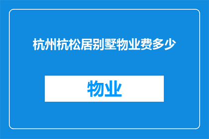 杭州杭松居别墅物业费多少(杭州杭松居别墅的物业费用是多少？)