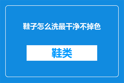 鞋子怎么洗最干净不掉色(如何清洗鞋子以保持其颜色鲜亮且不褪色？)