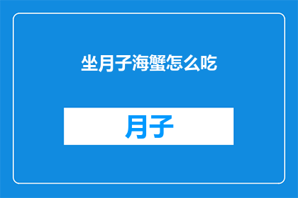 坐月子海蟹怎么吃(坐月子期间，海蟹的食用方式有哪些？)