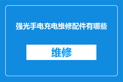 强光手电充电维修配件有哪些(强光手电充电维修配件有哪些？)
