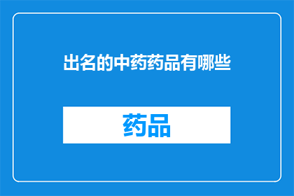 出名的中药药品有哪些(哪些中药药品因其显著疗效而闻名于世？)