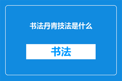 书法丹青技法是什么(书法丹青技法的奥秘：你了解多少？)