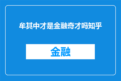牟其中才是金融奇才吗知乎(牟其中是否真为金融界的奇才？在知乎上，人们对此有着不同的看法)