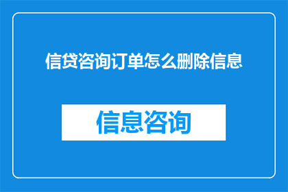 信贷咨询订单怎么删除信息(如何安全地删除信贷咨询订单中的信息？)