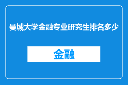 曼城大学金融专业研究生排名多少(曼城大学金融专业研究生排名情况如何？)
