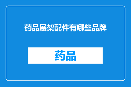 药品展架配件有哪些品牌(您知道吗？药品展架配件的品牌有哪些？)