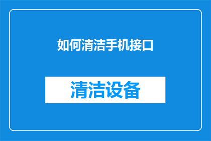 如何清洁手机接口(如何有效清洁手机接口？)