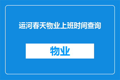运河春天物业上班时间查询(如何查询运河春天物业的上班时间？)