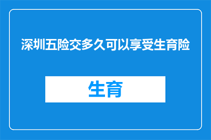 深圳五险交多久可以享受生育险(在深圳，您需要缴纳多长时间的五险才能享受生育保险？)