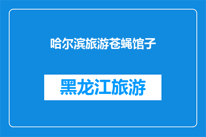 哈尔滨旅游苍蝇馆子(哈尔滨旅游中，那些令人难忘的苍蝇馆子究竟隐藏着哪些美食秘密？)
