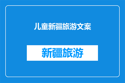 儿童新疆旅游文案(新疆儿童旅游：探索神秘绿洲，体验异域风情吗？)