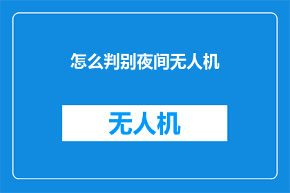 怎么判别夜间无人机(如何鉴别夜间无人机的真伪？)